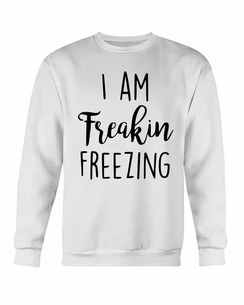 I Am Freakin Freezing Sweatshirt Amazing Hot Prices For You