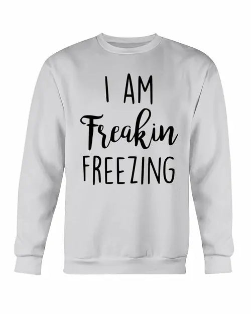 I Am Freakin Freezing Sweatshirt Amazing Hot Prices For You