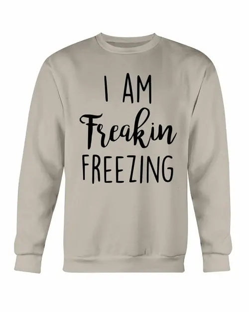 I Am Freakin Freezing Sweatshirt Amazing Hot Prices For You
