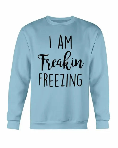 I Am Freakin Freezing Sweatshirt Amazing Hot Prices For You